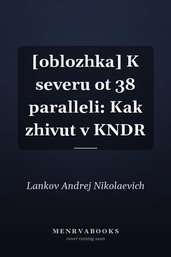 [oblozhka] K severu ot 38 paralleli: Kak zhivut v KNDR