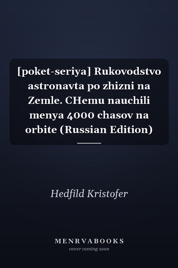 [poket-seriya] Rukovodstvo astronavta po zhizni na Zemle. CHemu nauchili menya 4000 chasov na orbite (Russian Edition)