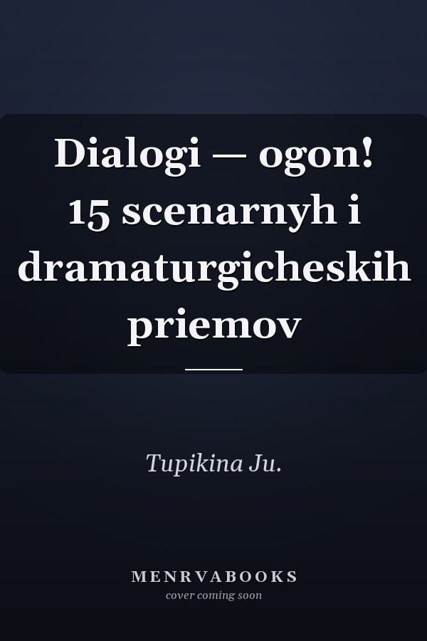 Dialogi — ogon! 15 scenarnyh i dramaturgicheskih priemov