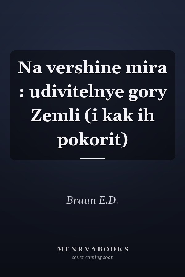 Na vershine mira : udivitelnye gory Zemli (i kak ih pokorit)