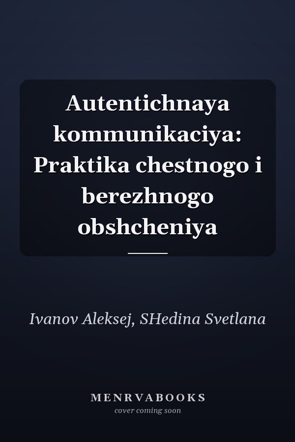 Autentichnaya kommunikaciya: Praktika chestnogo i berezhnogo obshcheniya