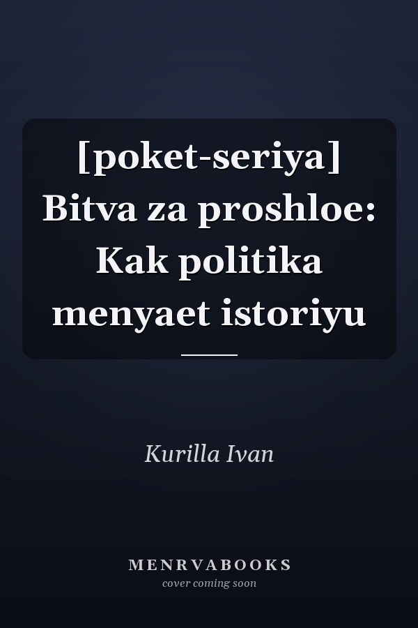 [poket-seriya] Bitva za proshloe: Kak politika menyaet istoriyu