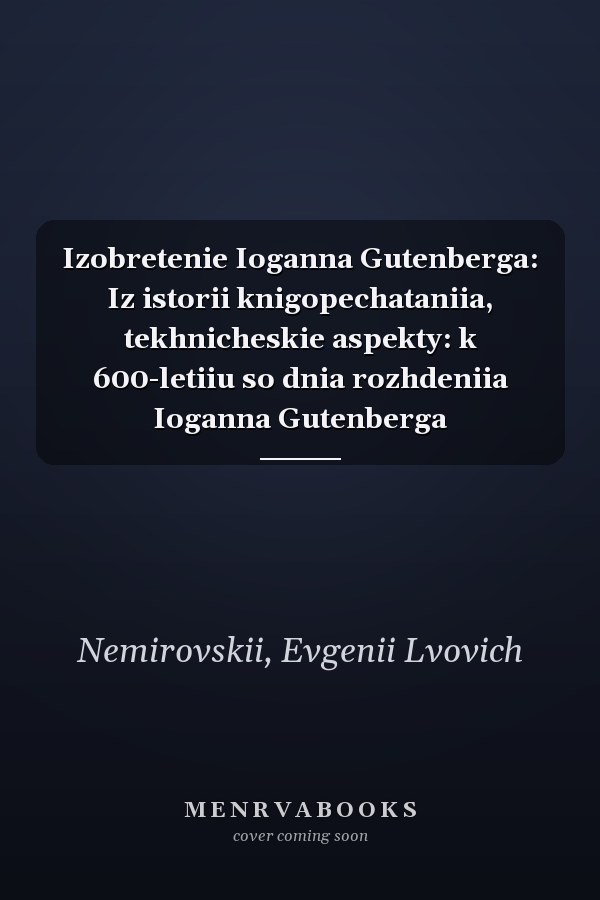 Izobretenie Ioganna Gutenberga: Iz istorii knigopechataniia, tekhnicheskie aspekty: k 600-letiiu so dnia rozhdeniia Ioganna Gutenberga