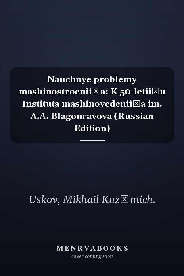 Nauchnye problemy mashinostroenii͡a: K 50-letii͡u Instituta mashinovedenii͡a im. A.A. Blagonravova (Russian Edition)