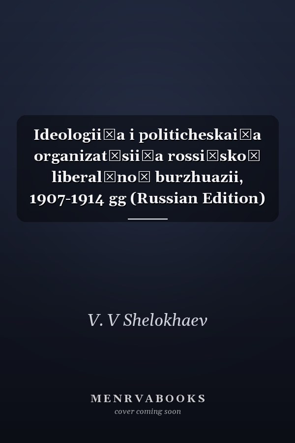 Ideologii͡a i politicheskai͡a organizat͡sii͡a rossiĭskoĭ liberalʹnoĭ burzhuazii, 1907-1914 gg (Russian Edition)