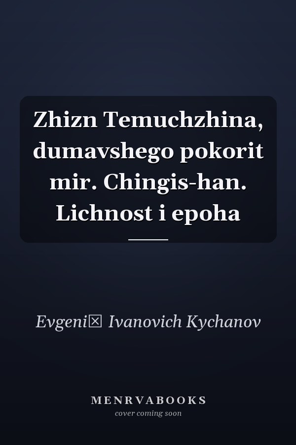 Zhizn Temuchzhina, dumavshego pokorit mir. Chingis-han. Lichnost i epoha