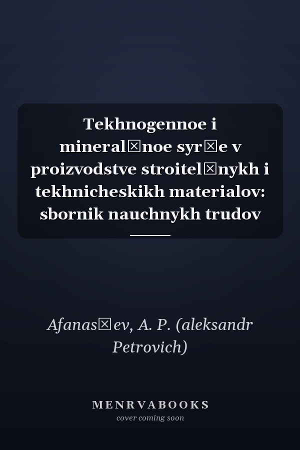 Tekhnogennoe i mineralʹnoe syrʹe v proizvodstve stroitelʹnykh i tekhnicheskikh materialov: sbornik nauchnykh trudov