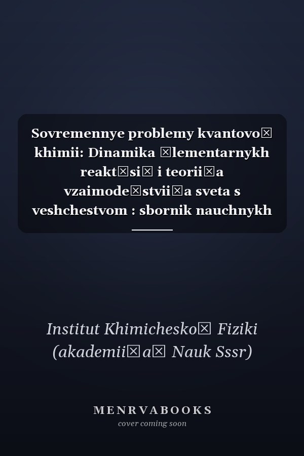 Sovremennye problemy kvantovoĭ khimii: Dinamika ėlementarnykh reakt͡siĭ i teorii͡a vzaimodeĭstvii͡a sveta s veshchestvom : sbornik nauchnykh trudov (Russian Edition)