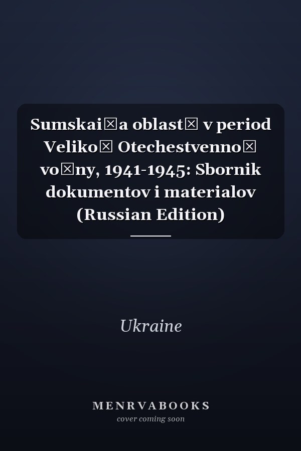 Sumskai͡a oblastʹ v period Velikoĭ Otechestvennoĭ voĭny, 1941-1945: Sbornik dokumentov i materialov (Russian Edition)