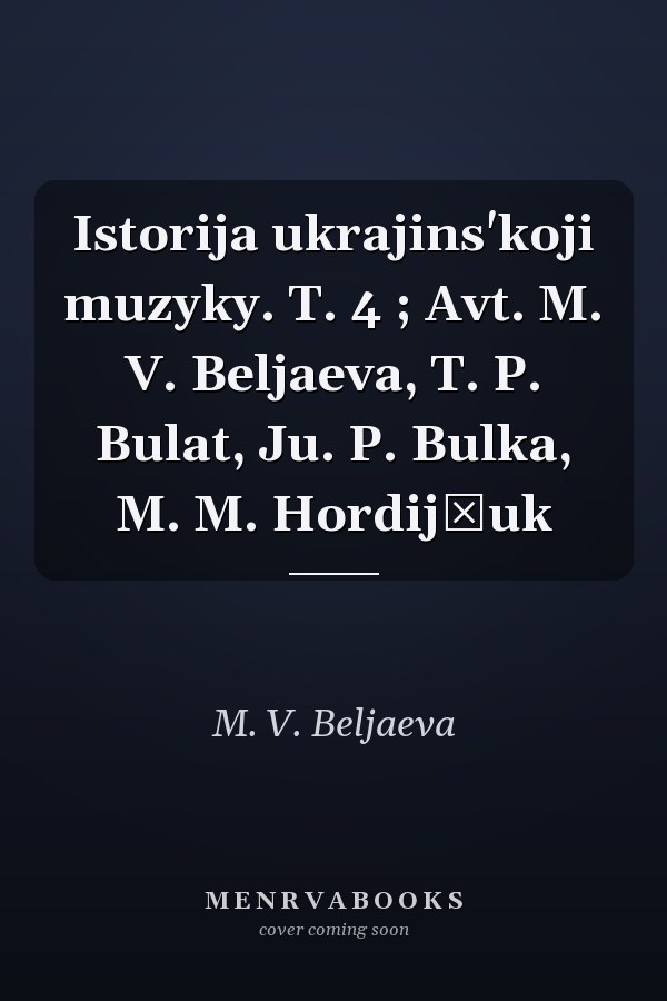 Istorija ukrajins'koji muzyky. T. 4 ; Avt. M. V. Beljaeva, T. P. Bulat, Ju. P. Bulka, M. M. Hordijčuk
