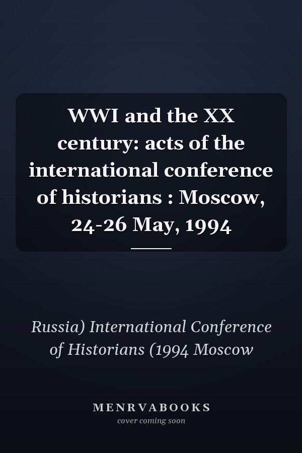 WWI and the XX century: acts of the international conference of historians : Moscow, 24-26 May, 1994