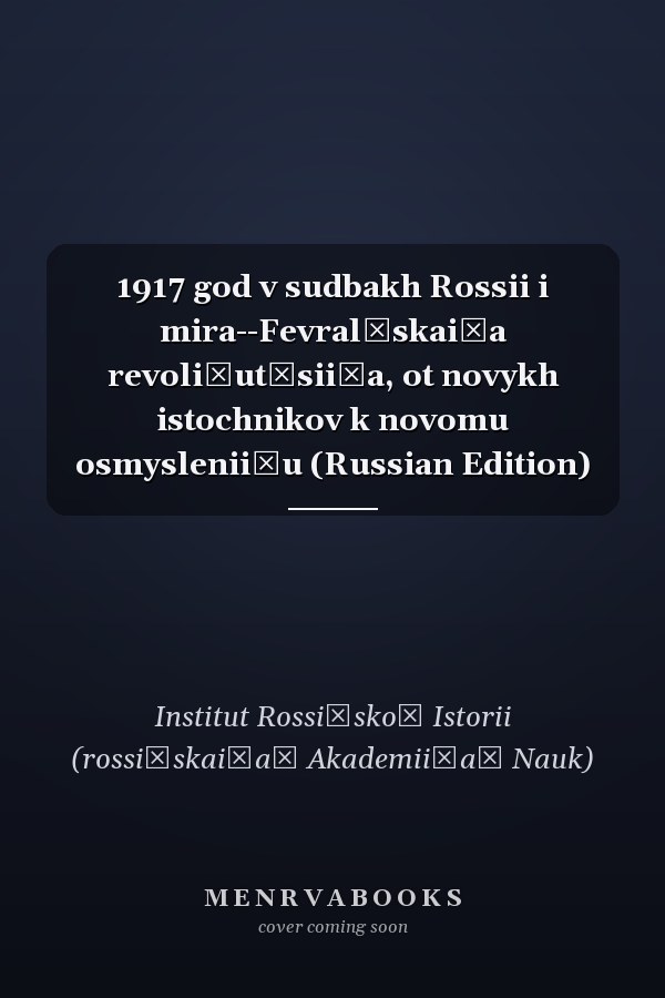 1917 god v sudbakh Rossii i mira--Fevralʹskai͡a revoli͡ut͡sii͡a, ot novykh istochnikov k novomu osmyslenii͡u (Russian Edition)