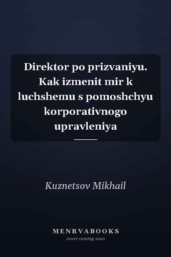 Direktor po prizvaniyu. Kak izmenit mir k luchshemu s pomoshchyu korporativnogo upravleniya