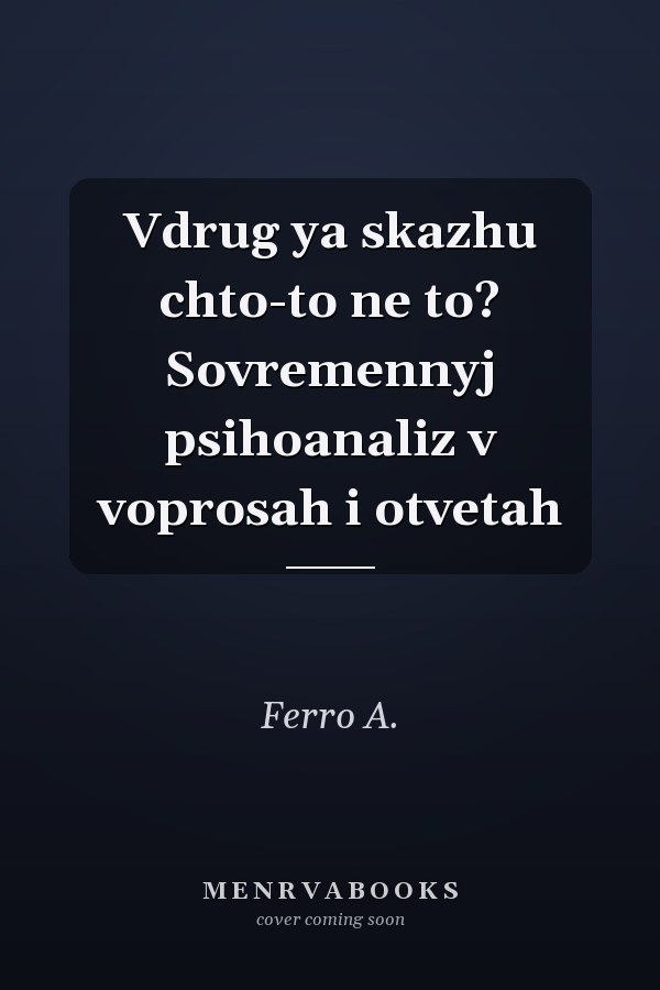 Vdrug ya skazhu chto-to ne to? Sovremennyj psihoanaliz v voprosah i otvetah