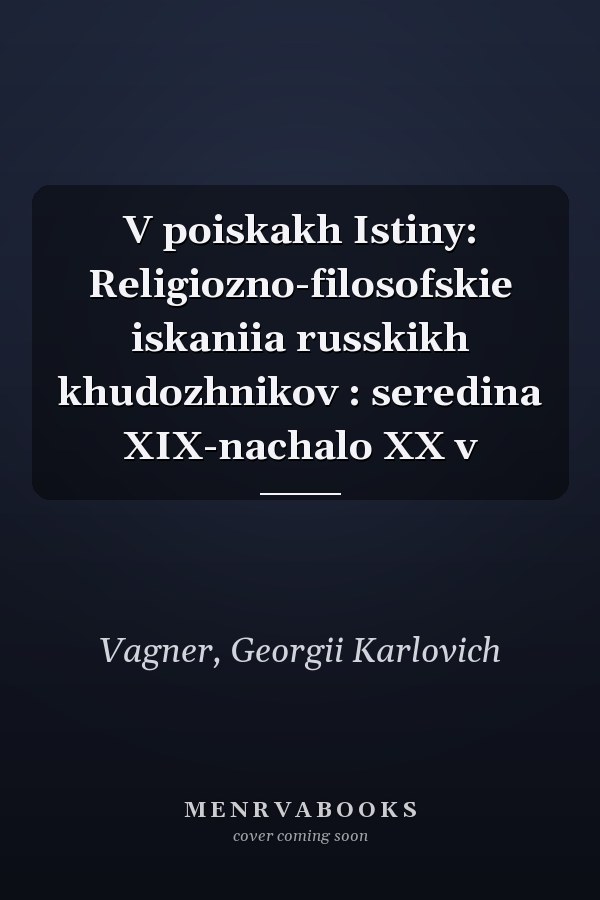 V poiskakh Istiny: Religiozno-filosofskie iskaniia russkikh khudozhnikov : seredina XIX-nachalo XX v