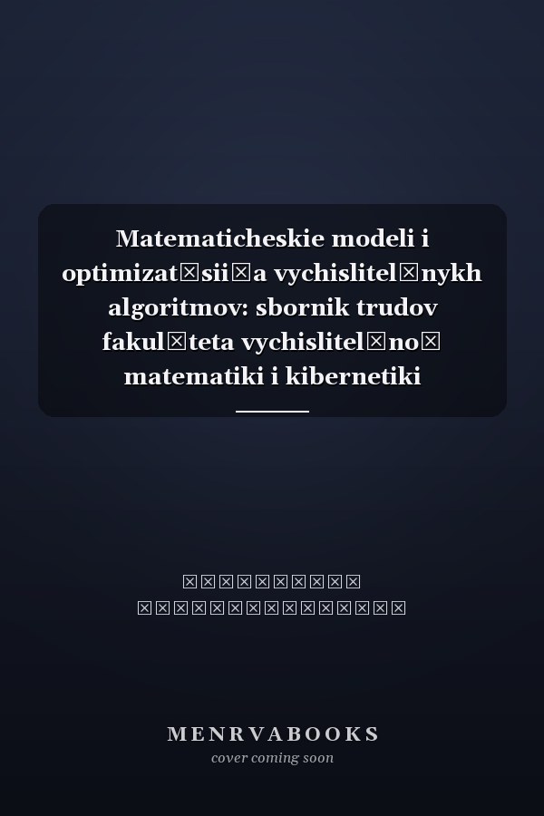 Matematicheskie modeli i optimizat͡sii͡a vychislitelʹnykh algoritmov: sbornik trudov fakulʹteta vychislitelʹnoĭ matematiki i kibernetiki Moskovskogo gosudarstvennogo universiteta