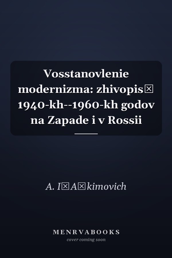 Vosstanovlenie modernizma: zhivopisʹ 1940-kh--1960-kh godov na Zapade i v Rossii