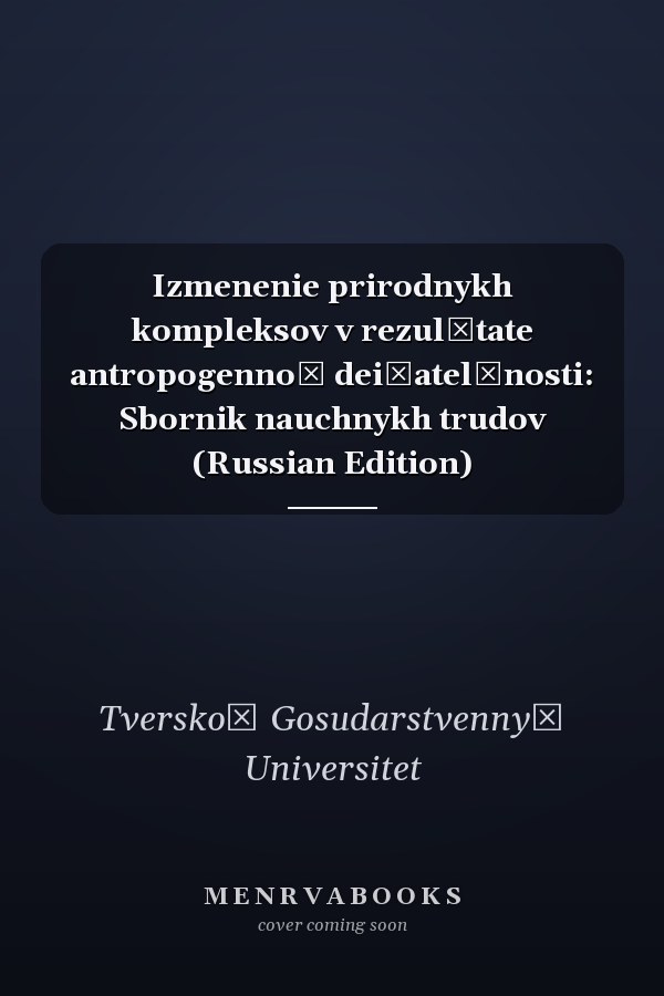 Izmenenie prirodnykh kompleksov v rezulʹtate antropogennoĭ dei͡atelʹnosti: Sbornik nauchnykh trudov (Russian Edition)