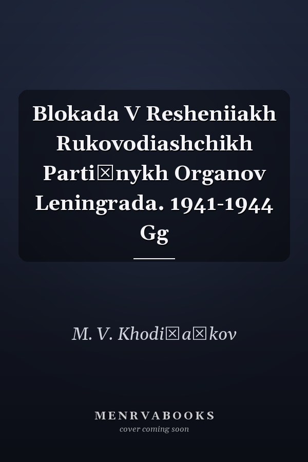 Blokada V Resheniiakh Rukovodiashchikh Partiĭnykh Organov Leningrada. 1941-1944 Gg