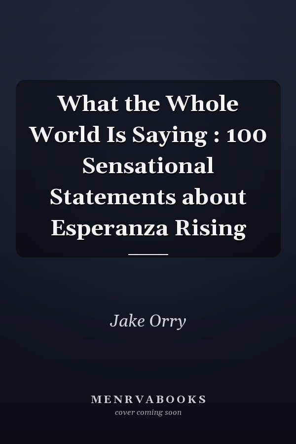 What the Whole World Is Saying : 100 Sensational Statements about Esperanza Rising