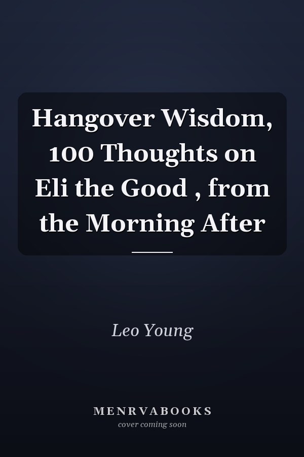 Hangover Wisdom, 100 Thoughts on Eli the Good , from the Morning After