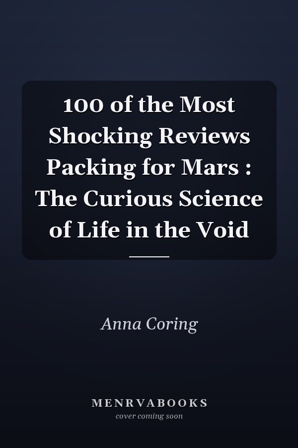 100 of the Most Shocking Reviews Packing for Mars : The Curious Science of Life in the Void