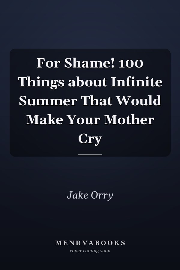 For Shame! 100 Things about Infinite Summer That Would Make Your Mother Cry