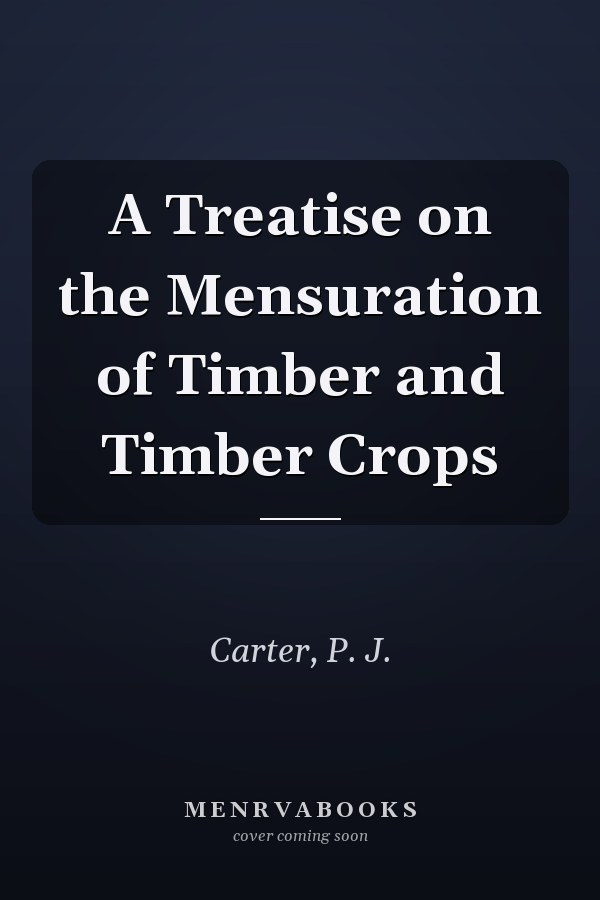 A Treatise on the Mensuration of Timber and Timber Crops