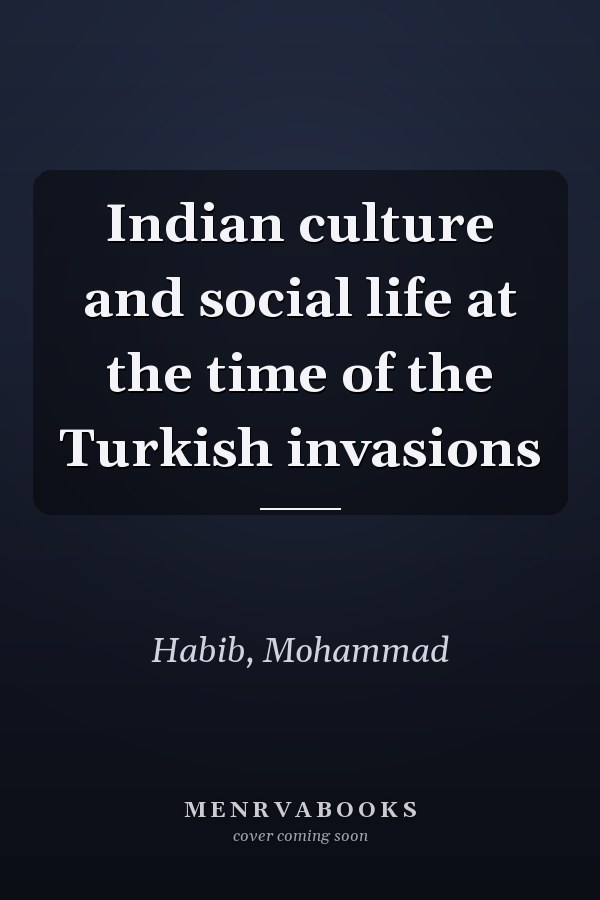 Indian culture and social life at the time of the Turkish invasions