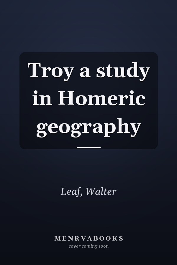 Troy a study in Homeric geography