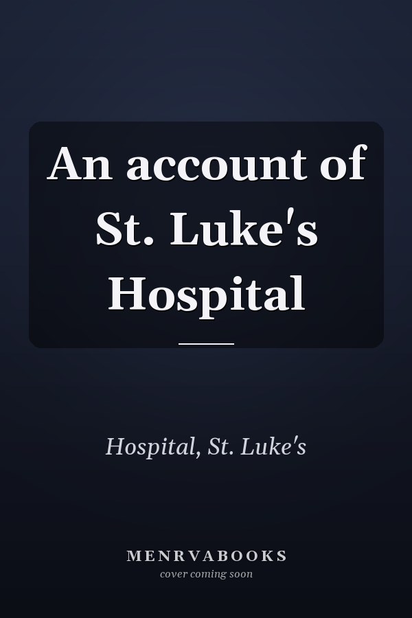 An account of St. Luke's Hospital