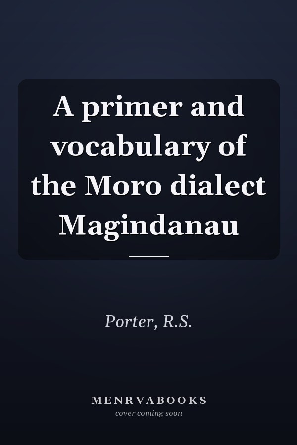 A primer and vocabulary of the Moro dialect Magindanau