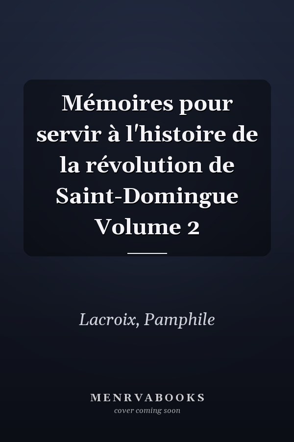 Mémoires pour servir à l'histoire de la révolution de Saint-Domingue Volume 2