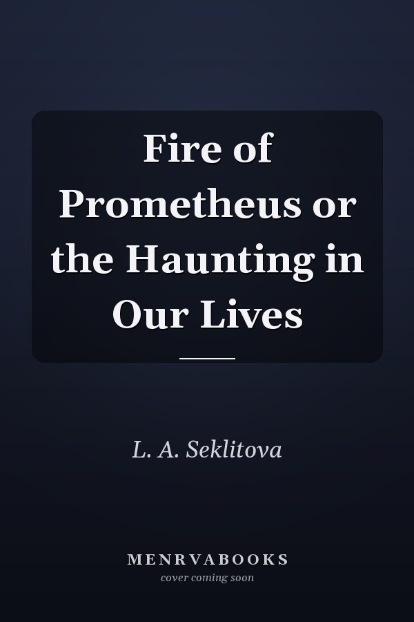 Fire of Prometheus or the Haunting in Our Lives