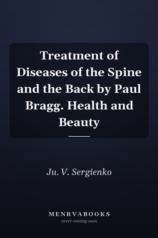 Treatment of Diseases of the Spine and the Back by Paul Bragg. Health and Beauty