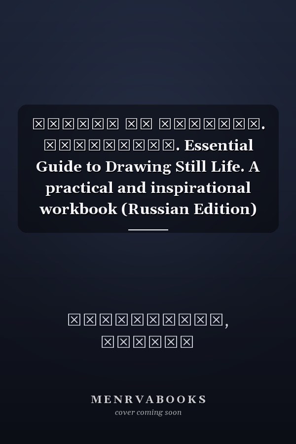 Рисуем на коленке. Натюрморт. Essential Guide to Drawing Still Life. A practical and inspirational workbook (Russian Edition)