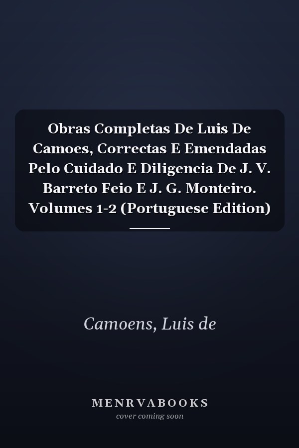 Obras Completas De Luis De Camoes, Correctas E Emendadas Pelo Cuidado E Diligencia De J. V. Barreto Feio E J. G. Monteiro. Volumes 1-2 (Portuguese Edition)
