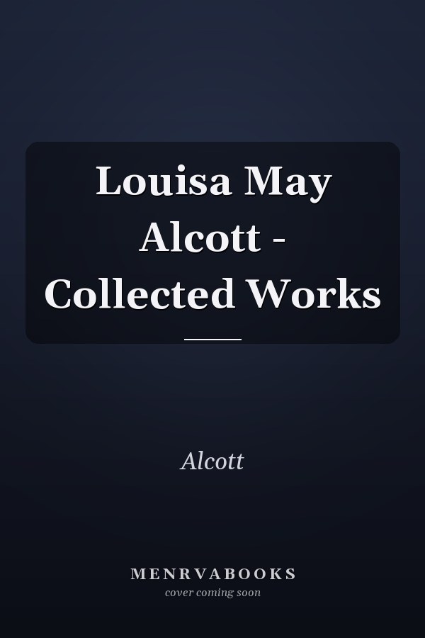 Louisa May Alcott - Collected Works