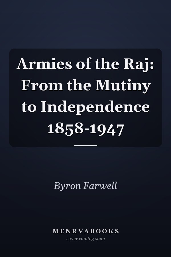 Armies of the Raj: From the Mutiny to Independence 1858-1947
