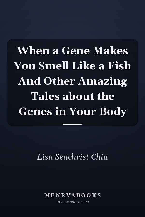 When a Gene Makes You Smell Like a Fish And Other Amazing Tales about the Genes in Your Body