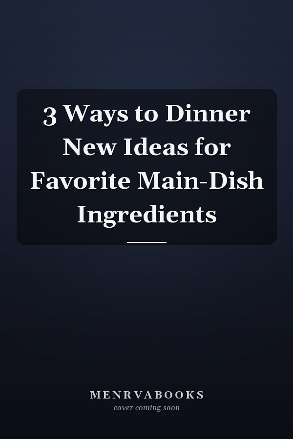 3 Ways to Dinner New Ideas for Favorite Main-Dish Ingredients