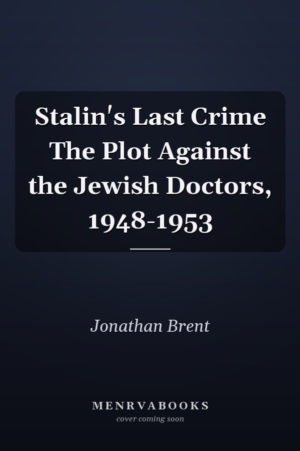 Stalin's Last Crime The Plot Against the Jewish Doctors, 1948-1953