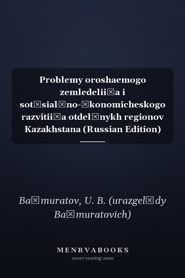 Problemy oroshaemogo zemledelii͡a i sot͡sialʹno-ėkonomicheskogo razvitii͡a otdelʹnykh regionov Kazakhstana (Russian Edition)