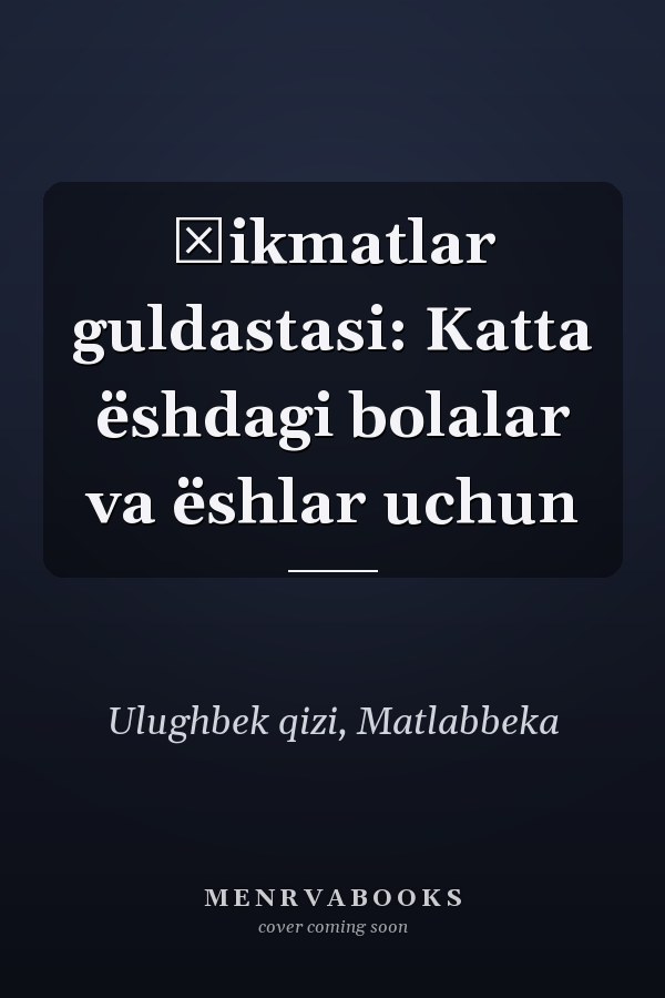 Ḣikmatlar guldastasi: Katta ëshdagi bolalar va ëshlar uchun