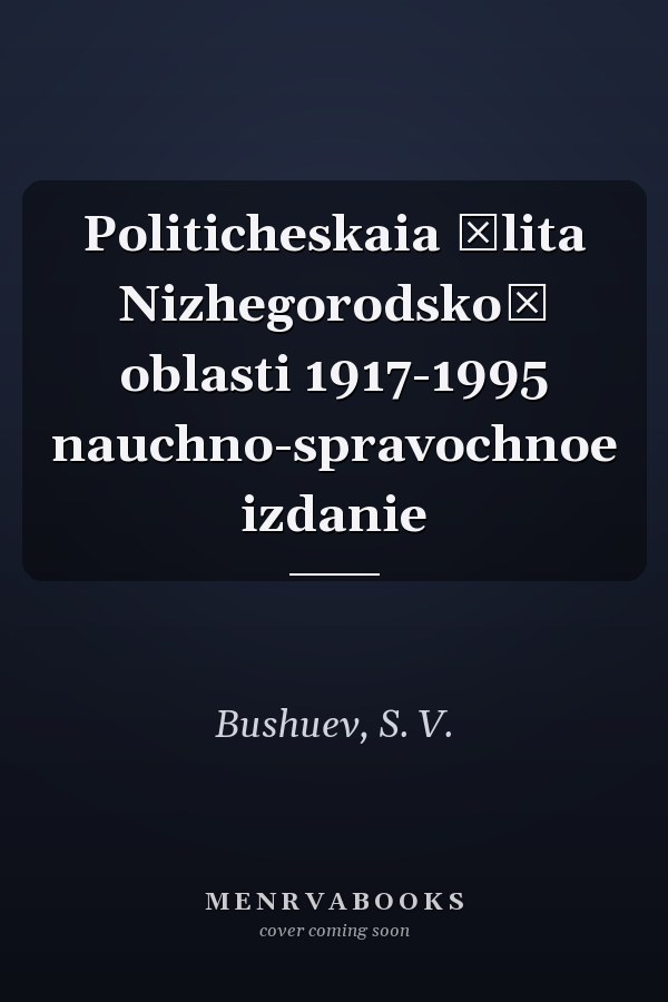 Politicheskaia ėlita Nizhegorodskoĭ oblasti 1917-1995 nauchno-spravochnoe izdanie