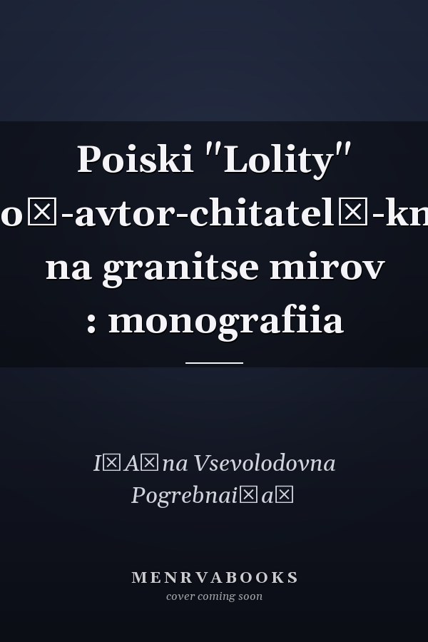 Poiski "Lolity" geroĭ-avtor-chitatelʹ-kniga na granitse mirov : monografiia