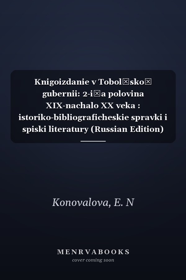 Knigoizdanie v Tobolʹskoĭ gubernii: 2-i͡a polovina XIX-nachalo XX veka : istoriko-bibliograficheskie spravki i spiski literatury (Russian Edition)