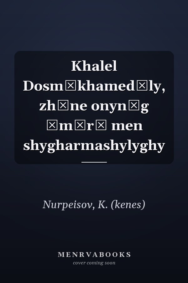 Khalel Dosmūkhamedūly, zhăne onyn͡g ȯmīrī men shygharmashylyghy