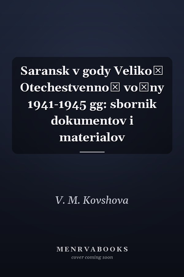 Saransk v gody Velikoĭ Otechestvennoĭ voĭny 1941-1945 gg: sbornik dokumentov i materialov