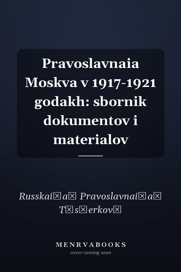 Pravoslavnaia Moskva v 1917-1921 godakh: sbornik dokumentov i materialov
